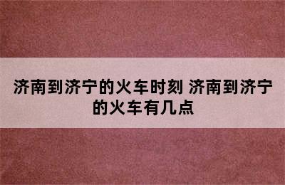 济南到济宁的火车时刻 济南到济宁的火车有几点